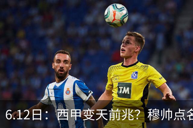 6.12日：西甲变天前兆？穆帅点名B席，皇马0元截胡巴萨马竞，老佛爷这招太狠